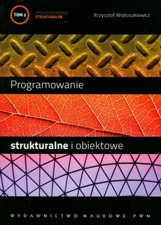 Programowanie strukturalne i obiektowe Tom 1 - Krzysztof Wojtuszkiewicz