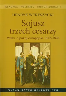 Sojusz trzech cesarzy Walka o pokój europejski 1872-1878 - Henryk Wereszycki
