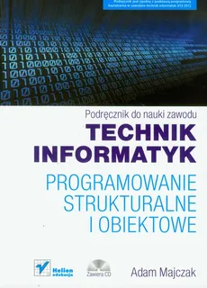 Technik informatyk Programowanie strukturalne i obiektowe Podręcznik do nauki zawodu z płytą CD - Adam Majczak