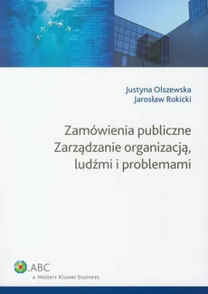 Zamówienia publiczne Zarządzanie organizacją ludźmi i problemami - Justyna Olszewska, Jarosław Rokicki