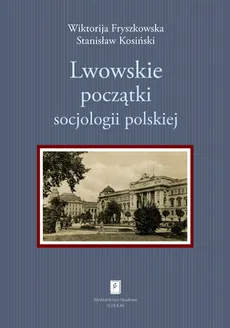 Lwowskie początki socjologii polskiej - Wiktorija Fryszkowska, Stanisław Kosiński
