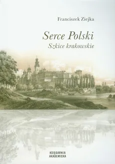 Serce Polski Szkice krakowskie - Franciszek Ziejka