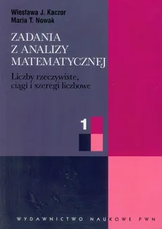 Zadania z analizy matematycznej 1 - Kaczor Wiesława J., Nowak Maria T.