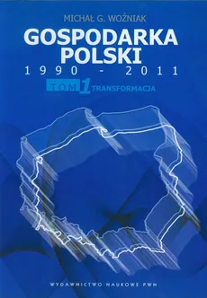 Gospodarka Polski 1990-2011 Tom 1 Transformacja - Woźniak Michał G.