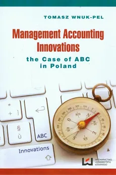 Management accounting innovations the case of ABC in Poland - Tomasz Wnuk-Pel