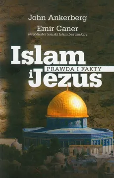 Islam i Jezus Prawda i fakty - John Ankerberg, Emir Caner
