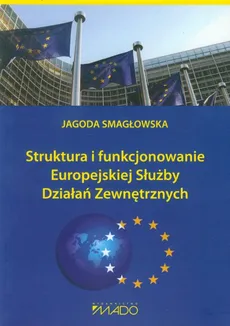 Struktura i funkcjonowanie Europejskiej Służby Działań Zewnętrznych - Jagoda Smagłowska
