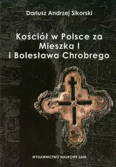 Kościół w Polsce za Mieszka I i Bolesława Chrobrego - Sikorski Dariusz Andrzej