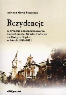 Rezydencje w procesie zagospodarowania nieruchomości Skarbu Państwa na Dolnym Śląsku w latach 1989-2011 - Adriana Merta-Staszczak