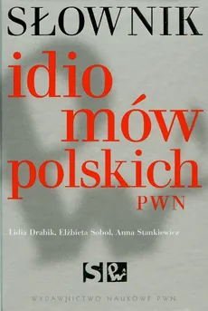 Słownik idiomów polskich PWN - Elżbieta Sobol, Lidia Drabik, Anna Stankiewicz
