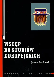 Wstęp do studiów europejskich Zagadnienia teoretyczne i metodologiczne - Janusz Ruszkowski