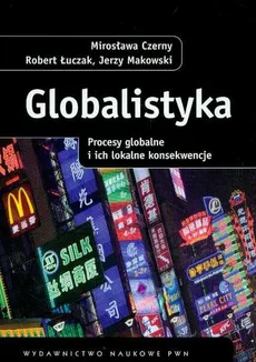 Globalistyka Procesy globalne i ich lokalne konsekwencje - Jerzy Makowski, Mirosława Czerny, Robert Łuczak