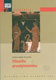 Krótkie wykłady z filozofii Filozofia przedplatońska - Gajda Krynicka Janina