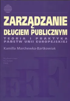 Zarządzanie długiem publicznym Teoria i praktyka Państw Unii Europejskiej - Kamilla Marchewka-Bartkowiak