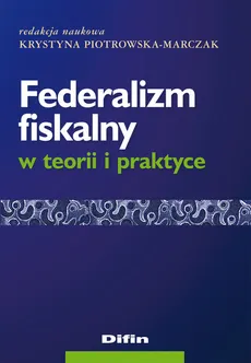Federalizm fiskalny w teorii i praktyce - Krystyna Piotrowska-Marczak