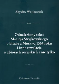 Odnaleziony tekst Macieja Stryjkowskiego o bitwie z Moskwą 1564 r. i inne rewelacje w zbiorach rosyjskich i nie tylko - Zbysław Wojtkowiak