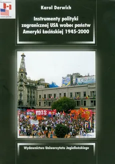 Instrumenty polityki zagranicznej USA wobec państw Ameryki Łacińskiej 1945-2000 - Karol Derwich