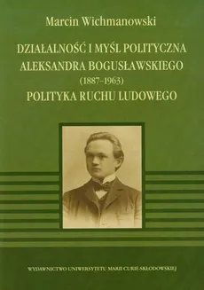 Działalność i myśl polityczna Aleksandra Bogusławskiego 1887-1963 - Marcin Wichmanowski