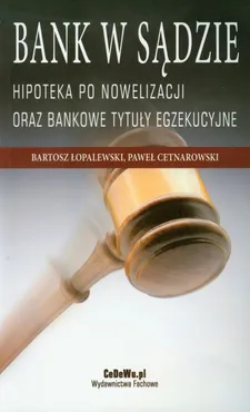 Bank w sądzie Hipoteka po nowelizacji oraz bankowe tytuły egzekucyjne - Paweł Cetnarowski, Bartosz Łopalewski