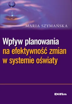 Wpływ planowania na efektywność zmian w systemie oświaty - Maria Szymańska