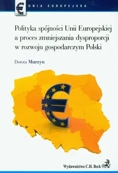 Polityka spójności Unii Europejskiej a proces zmniejszania dysproporcji w rozwoju gospodarczym Polski - Dorota Murzyn