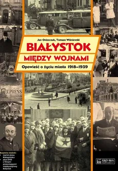 Białystok między wojnami Opowieść o życiu miasta 1918-1939 - Jan Oniszczuk
