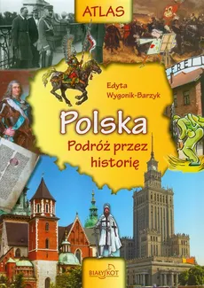 Atlas Polska podróż przez historię - Edyta Wygonik-Barzyk