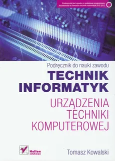 Technik informatyk Urządzenia techniki komputerowej Podręcznik do nauki zawodu - Tomasz Kowalski