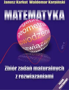 Matematyka Zbiór zadań maturalnych z rozwiązaniami - Janusz Karkut, Waldemar Karpiński