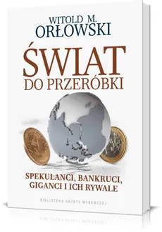 Świat do przeróbki Spekulanci bankruci giganci i ich rywale - Outlet - Orłowski Witold M.