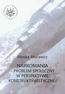 Narkomania Problem społeczny w perspektywie konstruktywistycznej - Monika Abucewicz