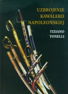 Uzbrojenie Kawalerii Napoleońskiej - Tiziano Tonelli