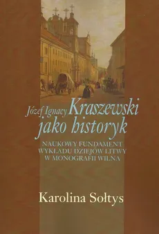 Józef Ignacy Kraszewski jako historyk - Karolina Sołtys