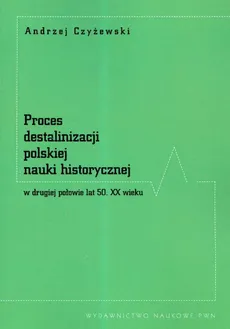 Proces destalinizacji polskiej nauki historycznej w drugiej połowie lat 50 XX wieku - Andrzej Czyżewski