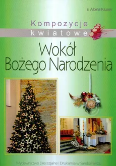 Kompozycje kwiatowe Wokół Bożego Narodzenia - Albina Kłusek