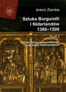 Sztuka Burgundii i Niderlandów 1380-1500 Tom 1 - Antoni Ziemba