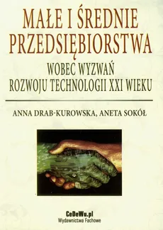 Małe i średnie przedsiębiorstwa wobec wyzwań rozwoju technologii XXI wieku - Anna Drab-Kurowska, Aneta Sokół