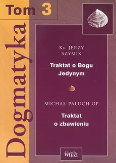 Dogmatyka Tom 3 Traktat o Bogu Jedynym Traktat o zbawieniu - Michał Paluch, Jerzy Szymik