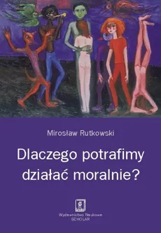 Dlaczego potrafimy działać moralnie? - Mirosław Rutkowski