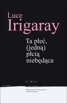 Ta płeć (jedną) płcią niebędąca - Luce Irigaray
