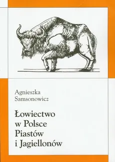 Łowiectwo w Polsce Piastów i Jagiellonów - Agnieszka Samsonowicz
