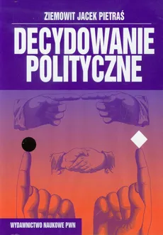 Decydowanie polityczne - Pietraś Ziemowit Jacek