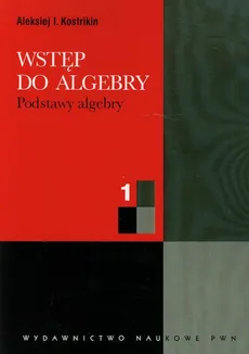 Wstęp do algebry 1 Podstawy algebry - Kostrikin Aleksiej I.