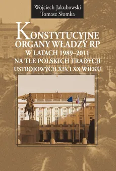 Konstytucyjne organy władzy RP w latach 1989-2011 - Wojciech Jakubowski, Tomasz Słomka