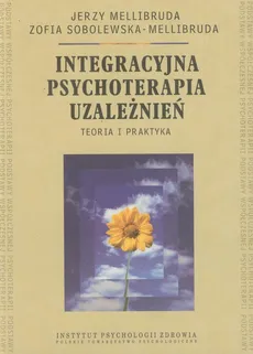 Integracyjna psychoterapia uzależnień Teoria i praktyka - Jerzy Mellibruda, Zofia Sobolewska-Mellibruda