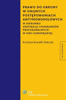 Prawo do obrony w unijnych postępowaniach antymonopolowych - Krystyna Kowalik-Bańczyk