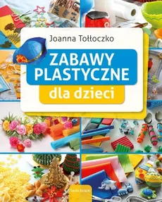 Zabawy plastyczne dla dzieci - Joanna Tołłoczko