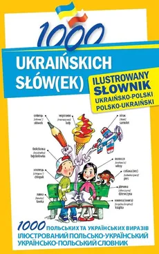 1000 ukraińskich słów(ek) Ilustrowany słownik ukraińsko-polski polsko-ukraiński - Olena Polishchuk-Ziemińska