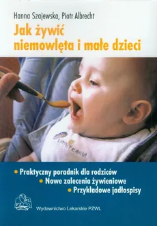 Jak żywić niemowlęta i małe dzieci Praktyczny poradnik dla rodziców - Piotr Albrecht, Hanna Szajewska