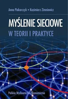 Myślenie sieciowe w teorii i praktyce - Anna Piekarczyk, Kazimierz Zimniewicz